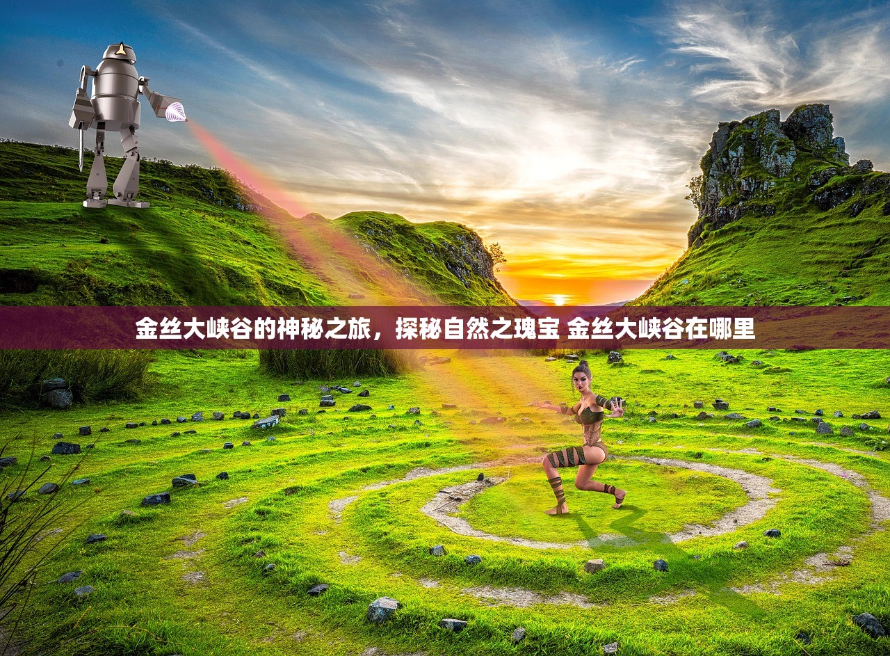 金丝大峡谷的神秘之旅，探秘自然之瑰宝 金丝大峡谷在哪里