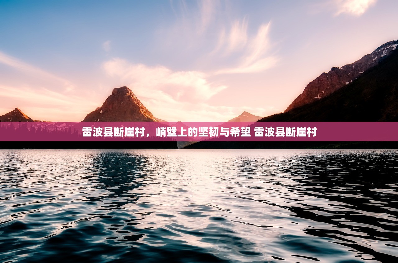 雷波县断崖村，峭壁上的坚韧与希望 雷波县断崖村