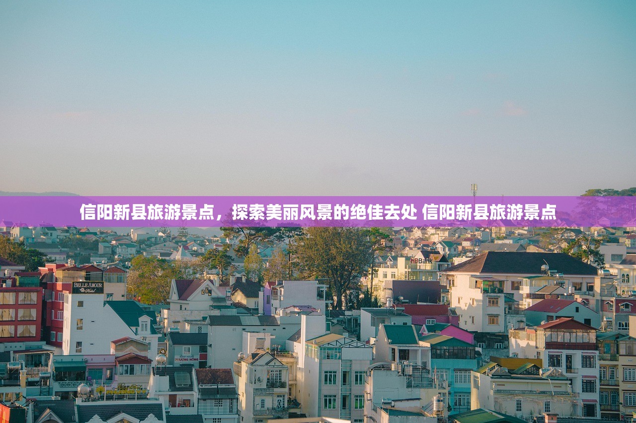 信阳新县旅游景点，探索美丽风景的绝佳去处 信阳新县旅游景点
