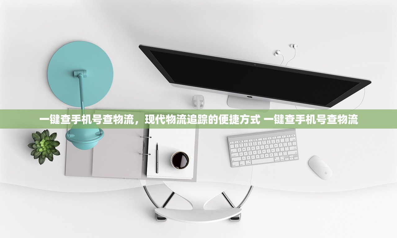 一键查手机号查物流,现代物流追踪的便捷方式 一键查手机号查物流 一键查手机号查物流,现代物流追踪的便捷方式 一键查手机号查物流