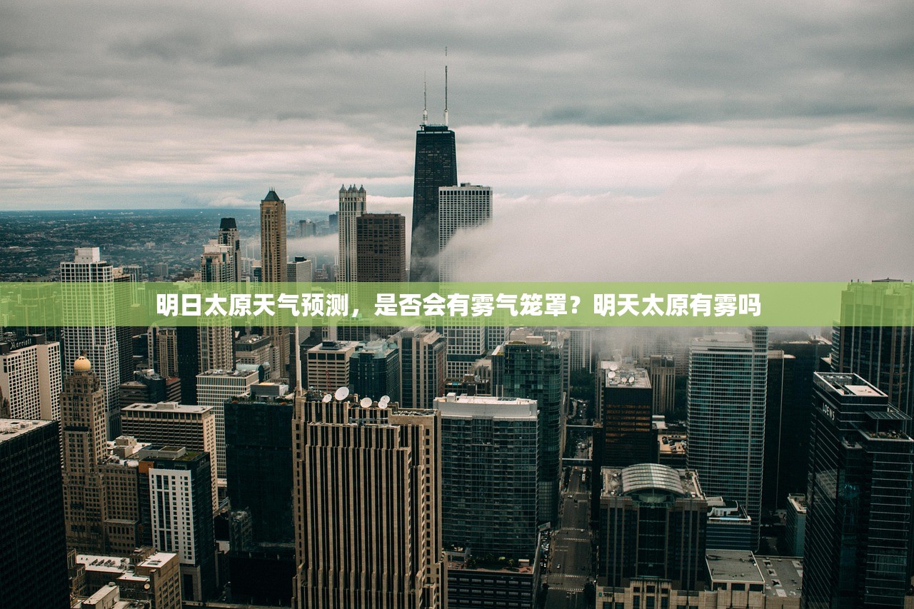 明日太原天气预测，是否会有雾气笼罩？明天太原有雾吗