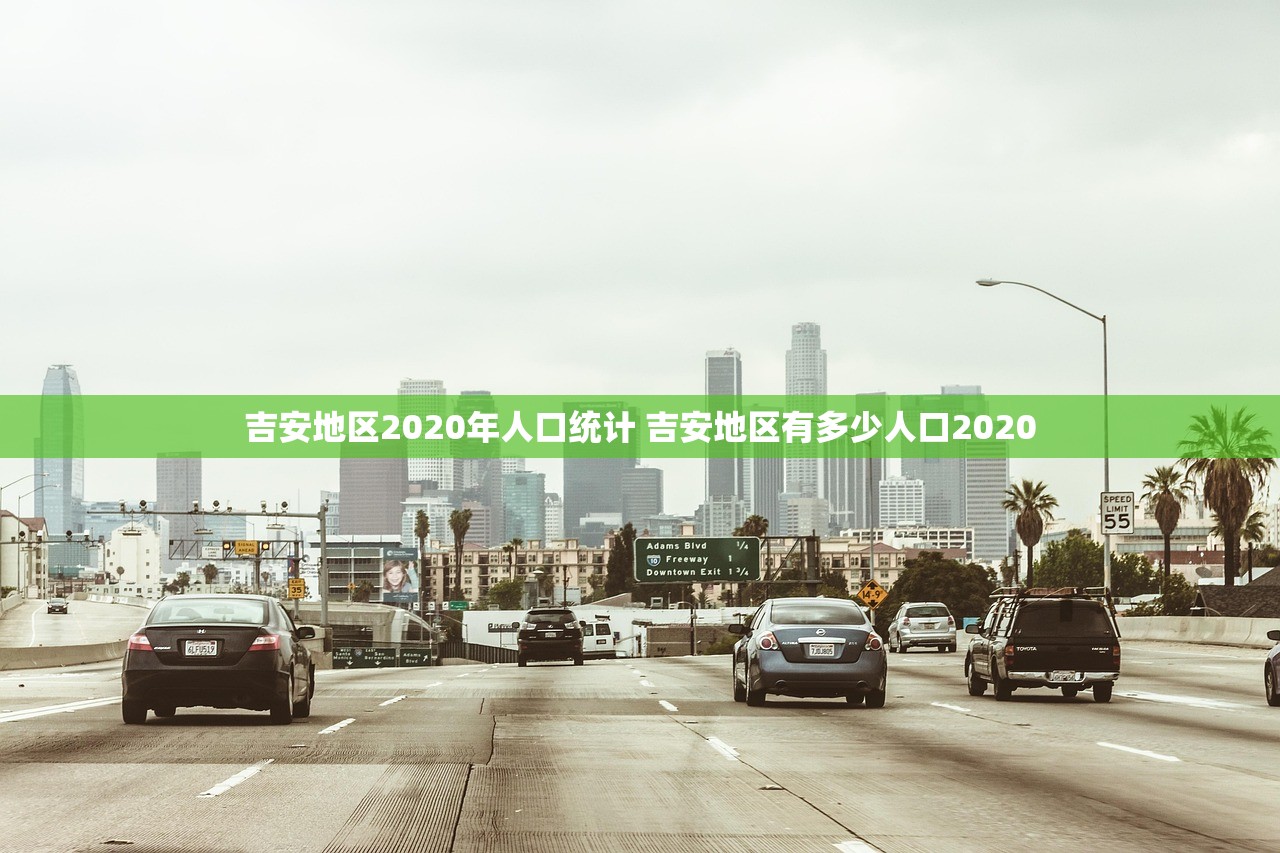 吉安地区2020年人口统计 吉安地区有多少人口2020