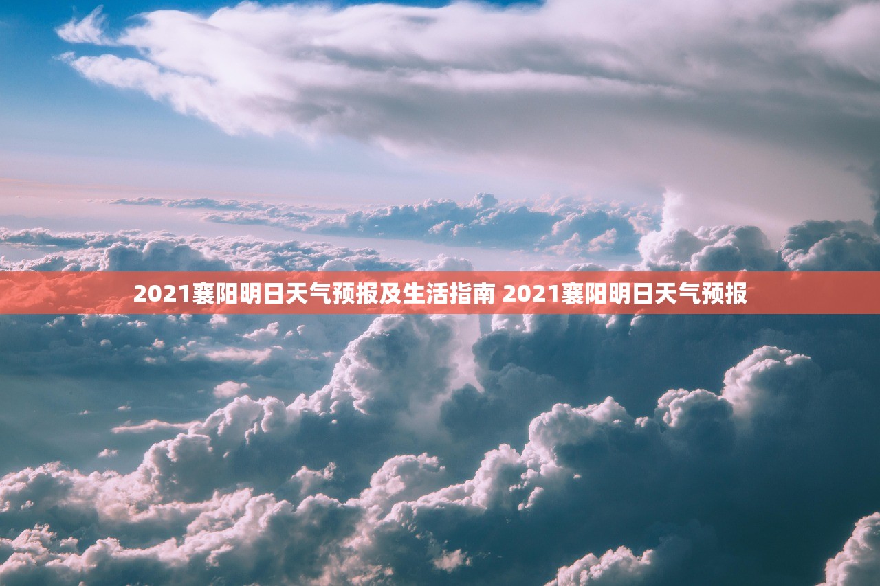 2021襄阳明日天气预报及生活指南 2021襄阳明日天气预报 2021襄阳明日天气预报及生活指南 2021襄阳明日天气预报