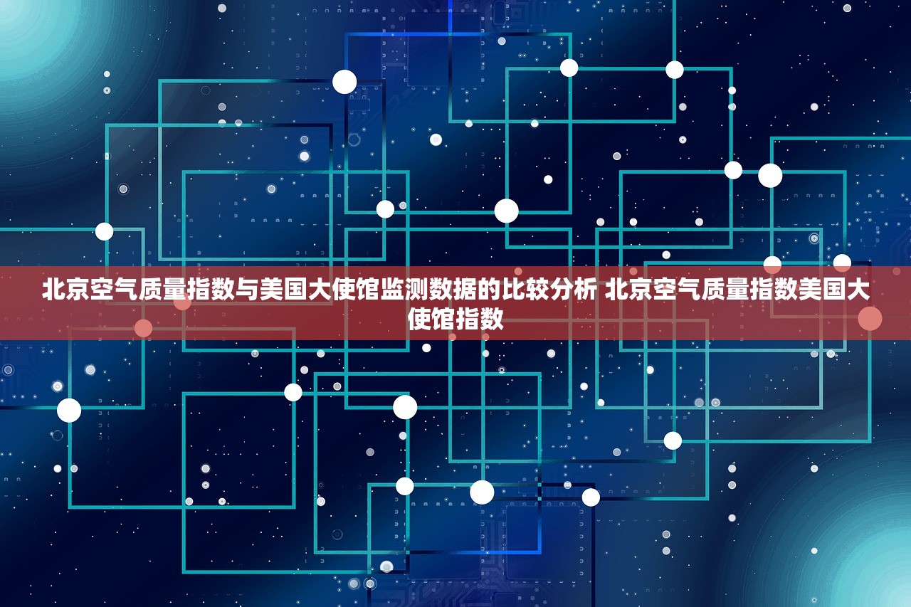 北京空气质量指数与美国大使馆监测数据的比较分析 北京空气质量指数美国大使馆指数