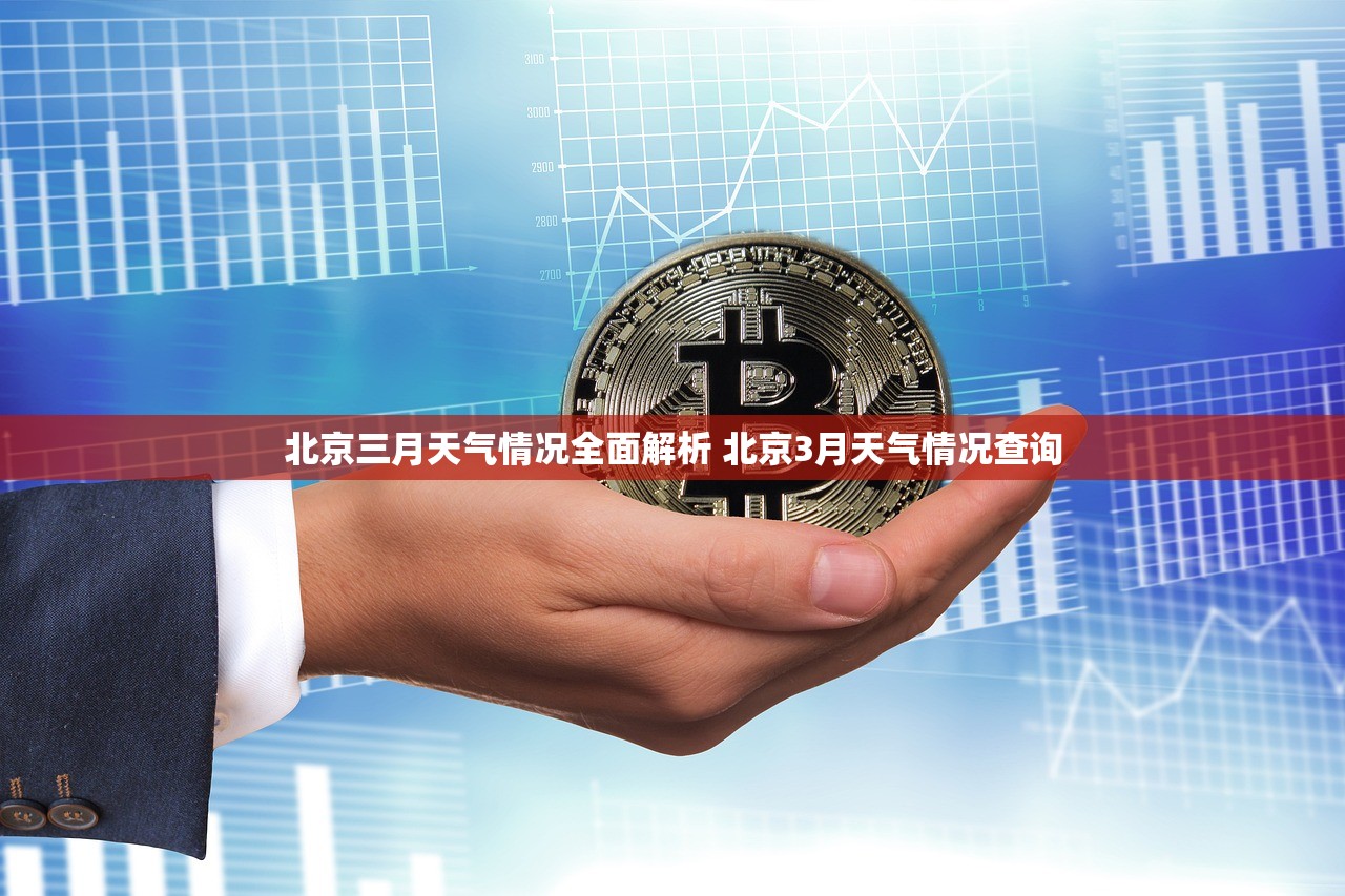 北京三月天气情况全面解析 北京3月天气情况查询 北京三月天气情况全面解析 北京3月天气情况查询