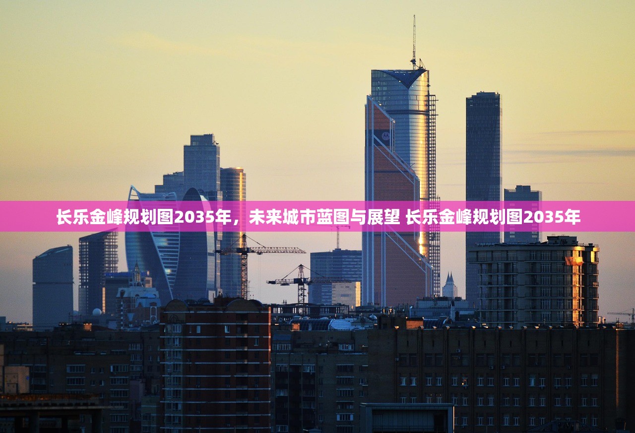 长乐金峰规划图2035年，未来城市蓝图与展望 长乐金峰规划图2035年