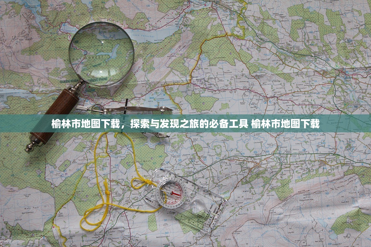 榆林市地图下载，探索与发现之旅的必备工具 榆林市地图下载