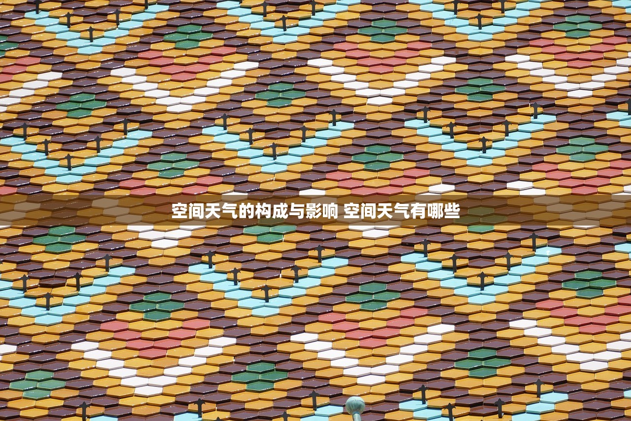 空间天气的构成与影响 空间天气有哪些 空间天气的构成与影响 空间天气有哪些