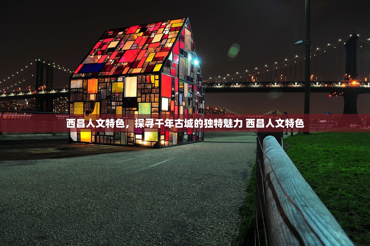 西昌人文特色，探寻千年古城的独特魅力 西昌人文特色