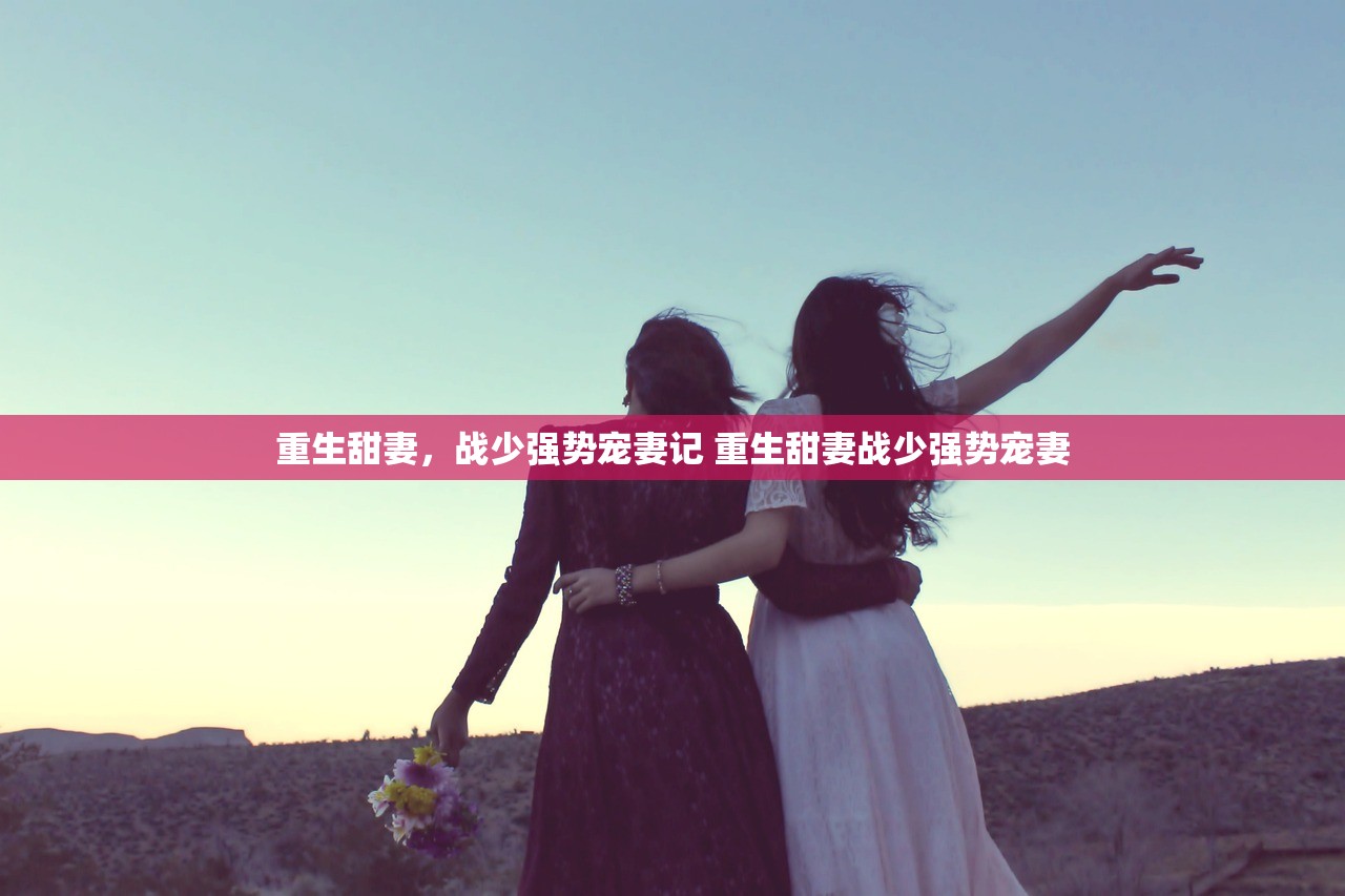 重生甜妻，战少强势宠妻记 重生甜妻战少强势宠妻