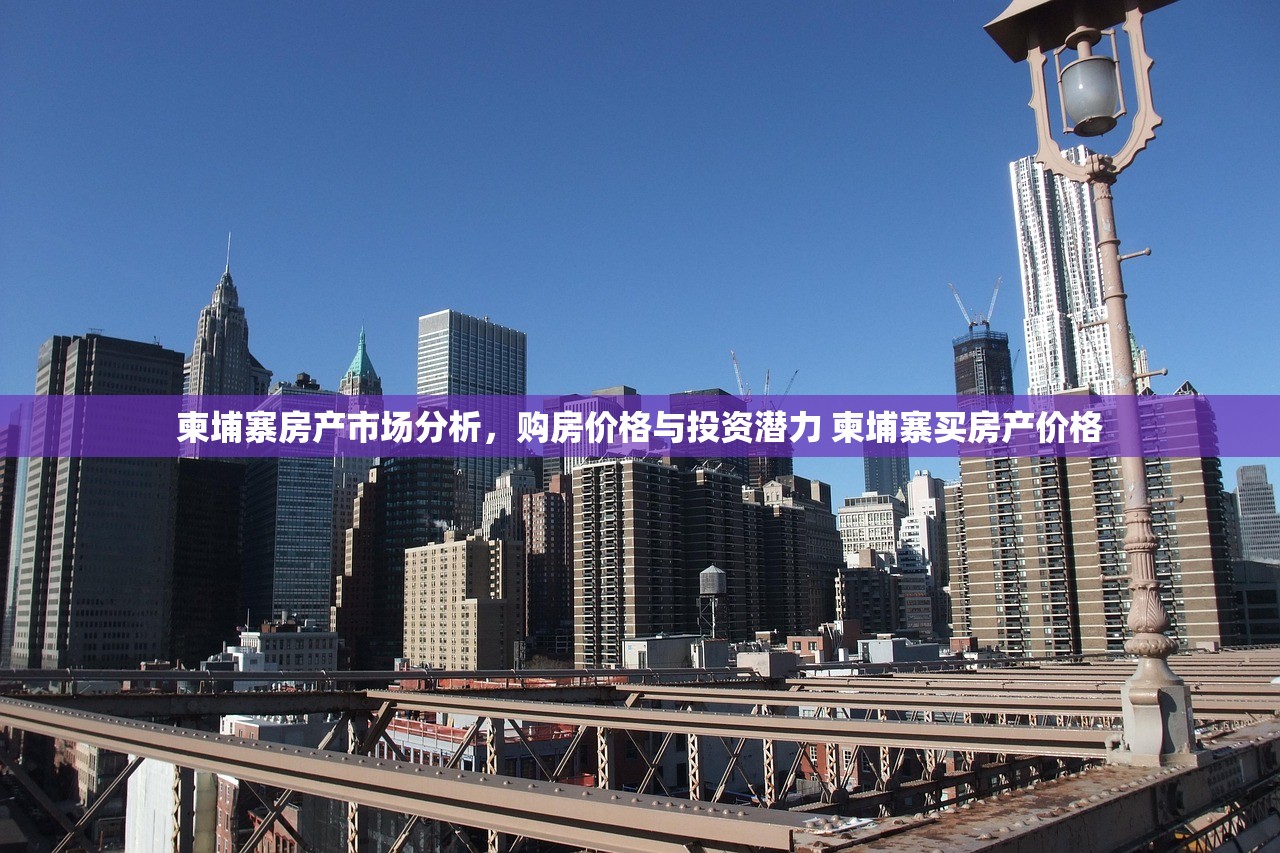 柬埔寨房产市场分析，购房价格与投资潜力 柬埔寨买房产价格