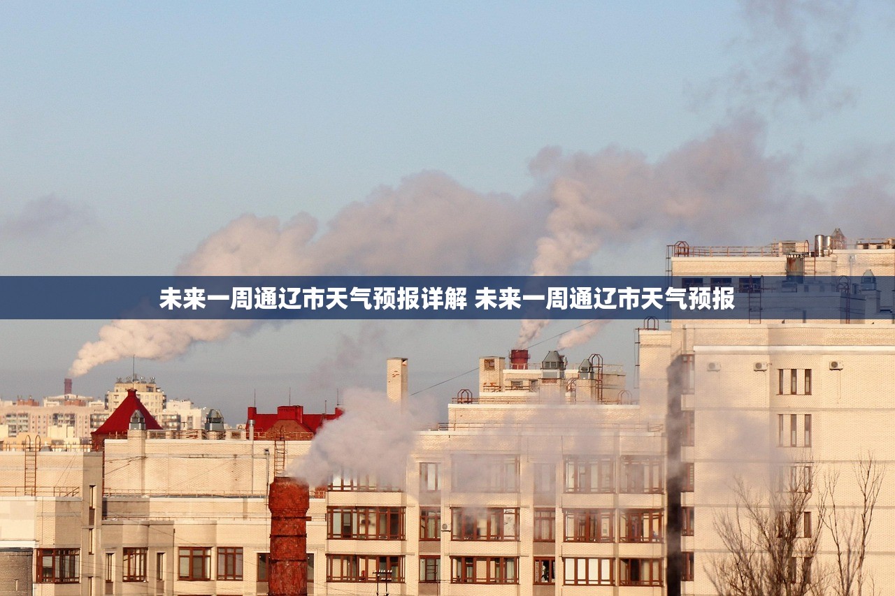 未来一周通辽市天气预报详解 未来一周通辽市天气预报
