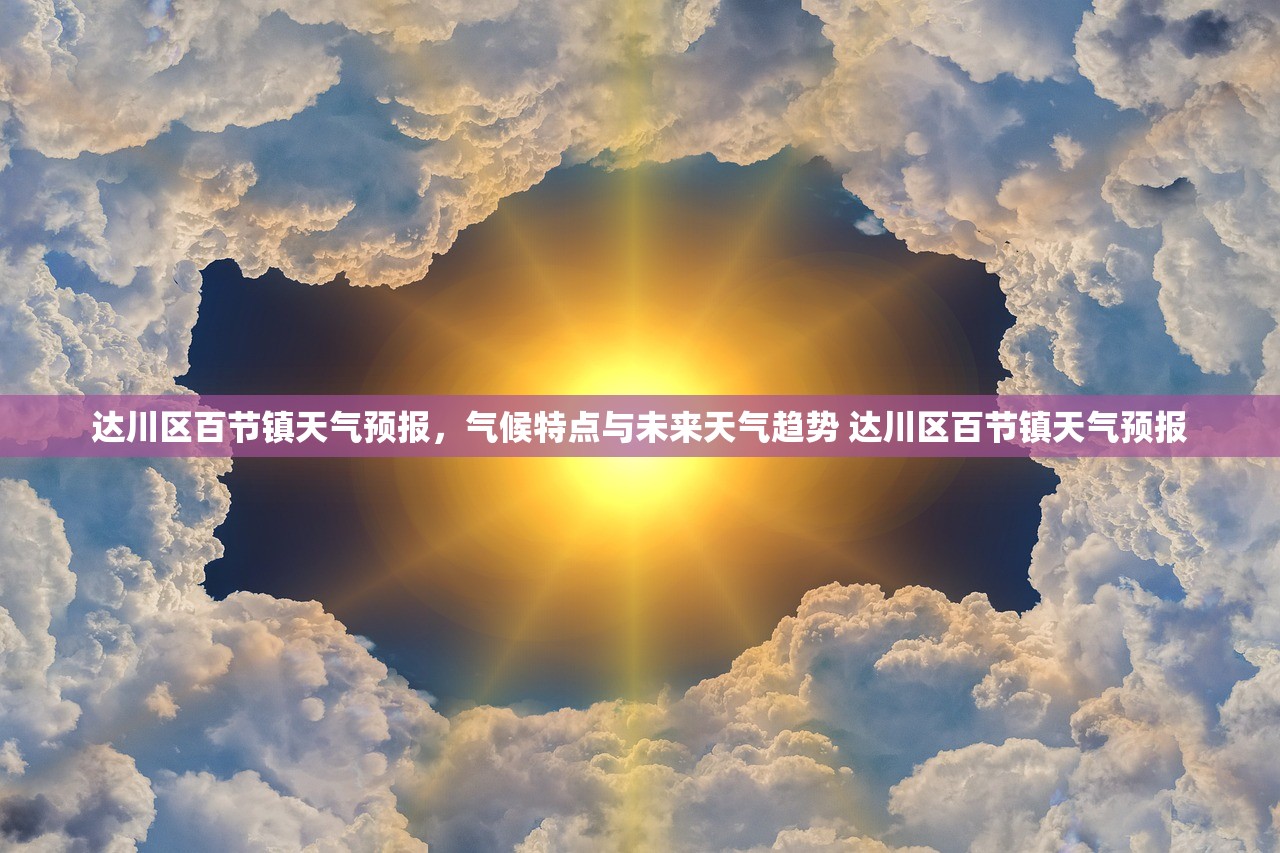 达川区百节镇天气预报，气候特点与未来天气趋势 达川区百节镇天气预报
