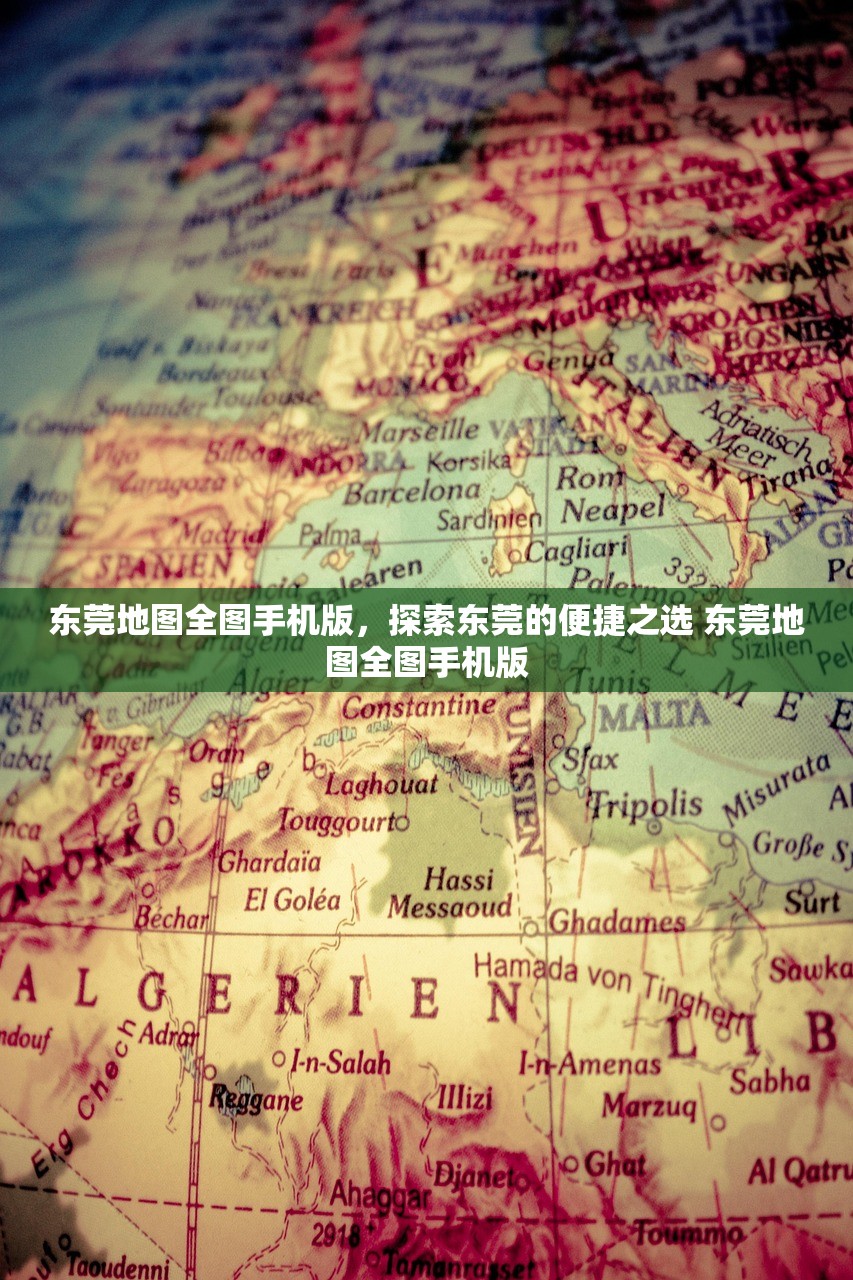 东莞地图全图手机版，探索东莞的便捷之选 东莞地图全图手机版