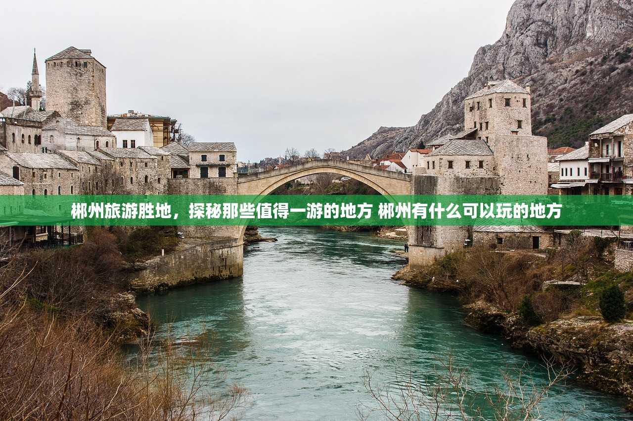 郴州旅游胜地，探秘那些值得一游的地方 郴州有什么可以玩的地方
