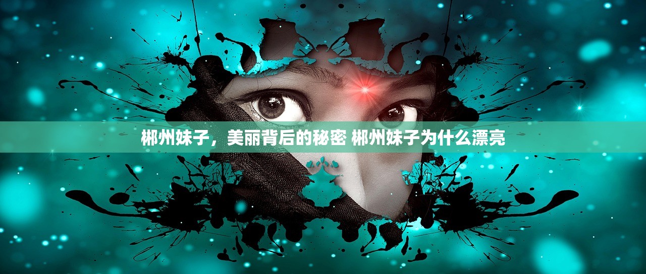 郴州妹子,美丽背后的秘密 郴州妹子为什么漂亮 郴州妹子,美丽背后的秘密 郴州妹子为什么漂亮