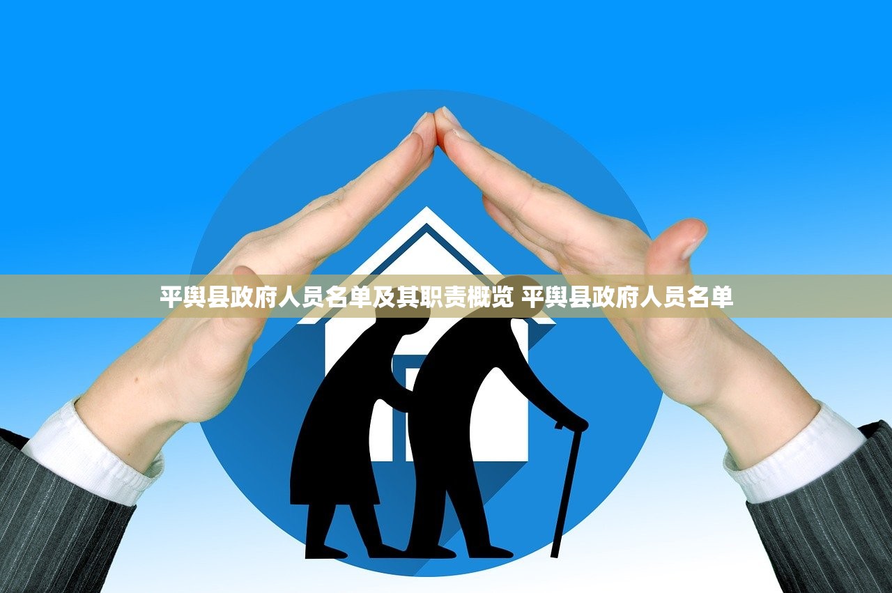 平舆县政府人员名单及其职责概览 平舆县政府人员名单 平舆县政府人员名单及其职责概览 平舆县政府人员名单