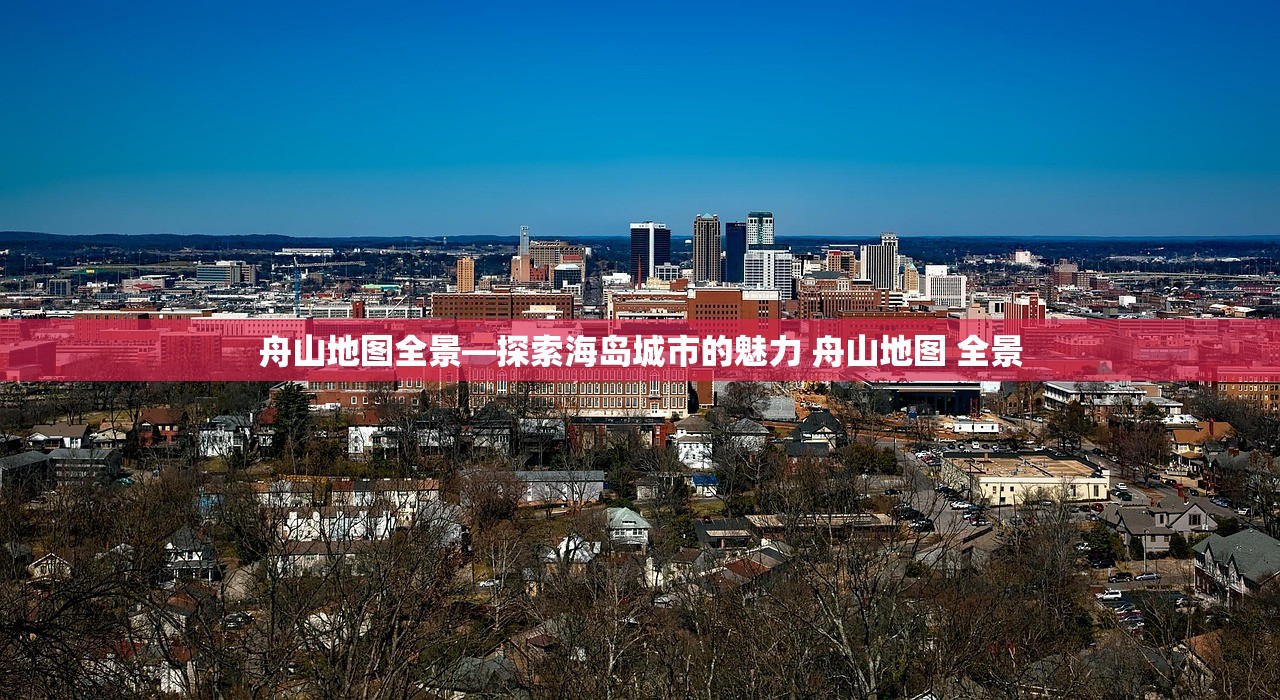 舟山地图全景—探索海岛城市的魅力 舟山地图 全景