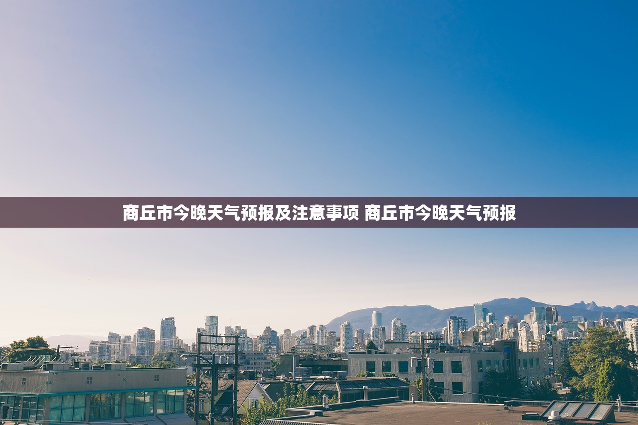 商丘市今晚天气预报及注意事项 商丘市今晚天气预报