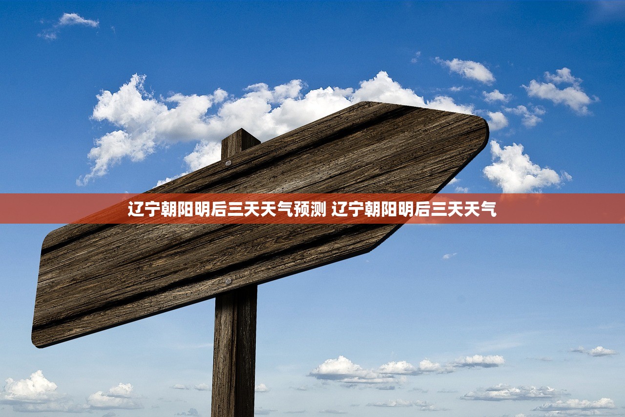 辽宁朝阳明后三天天气预测 辽宁朝阳明后三天天气