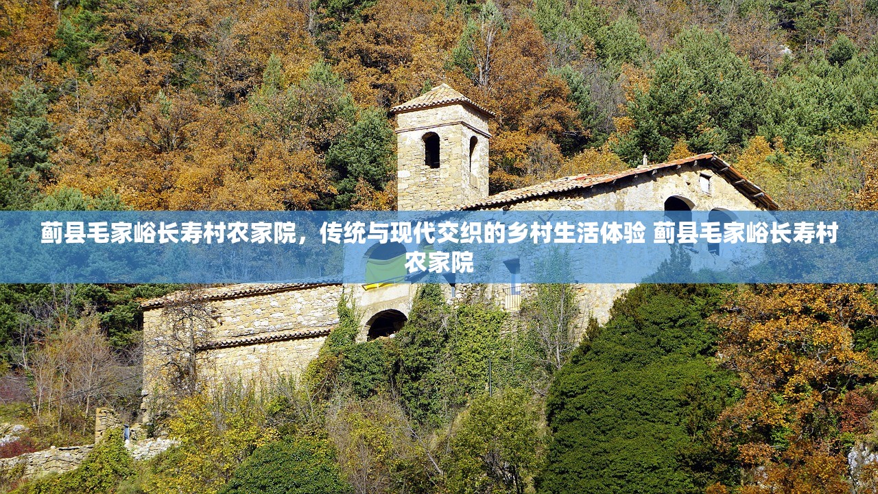 蓟县毛家峪长寿村农家院，传统与现代交织的乡村生活体验 蓟县毛家峪长寿村农家院