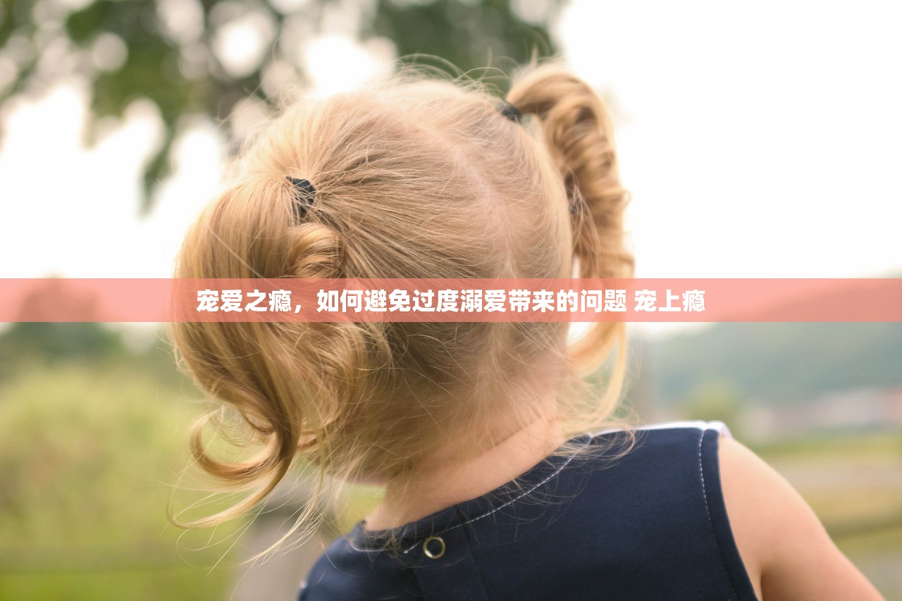 宠爱之瘾，如何避免过度溺爱带来的问题 宠上瘾