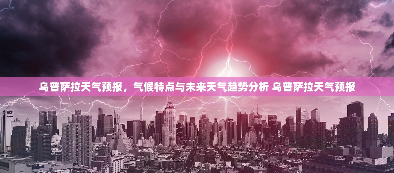 乌普萨拉天气预报,气候特点与未来天气趋势分析 乌普萨拉天气预报 乌普萨拉天气预报,气候特点与未来天气趋势分析 乌普萨拉天气预报