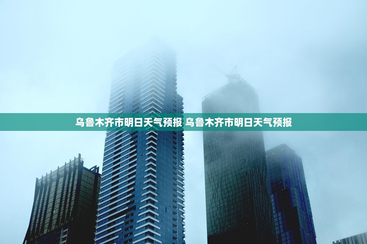 乌鲁木齐市明日天气预报 乌鲁木齐市明日天气预报