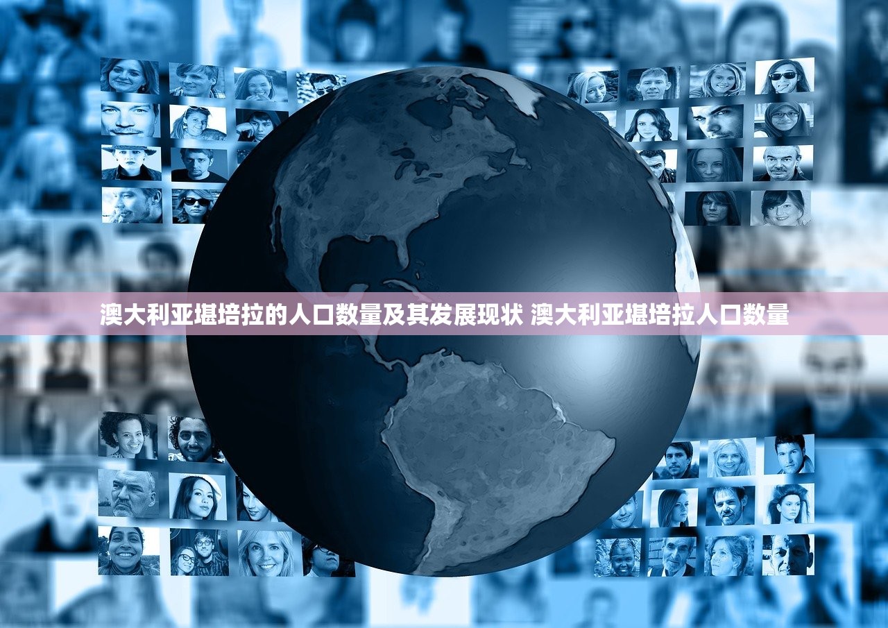 澳大利亚堪培拉的人口数量及其发展现状 澳大利亚堪培拉人口数量 澳大利亚堪培拉的人口数量及其发展现状 澳大利亚堪培拉人口数量