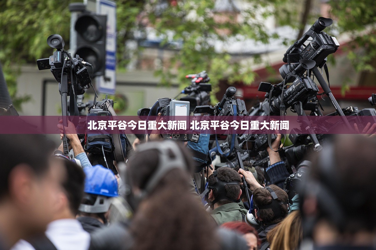 北京平谷今日重大新闻 北京平谷今日重大新闻