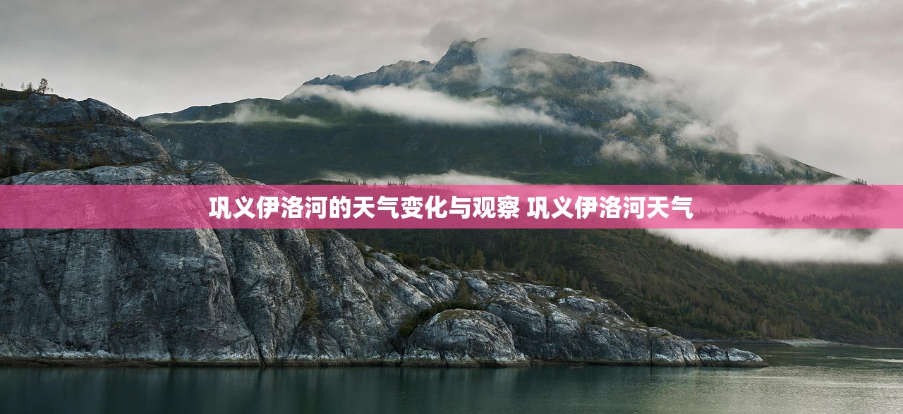 巩义伊洛河的天气变化与观察 巩义伊洛河天气