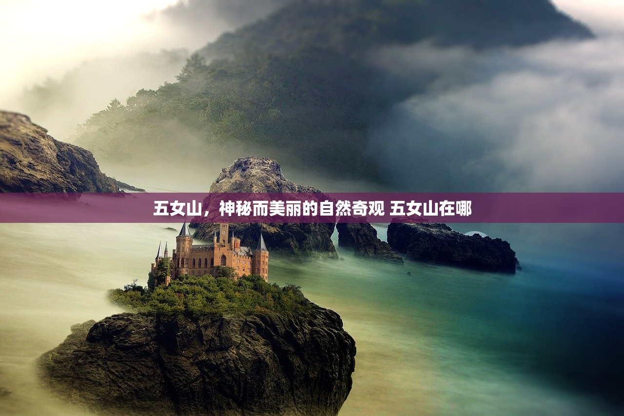 五女山，神秘而美丽的自然奇观 五女山在哪