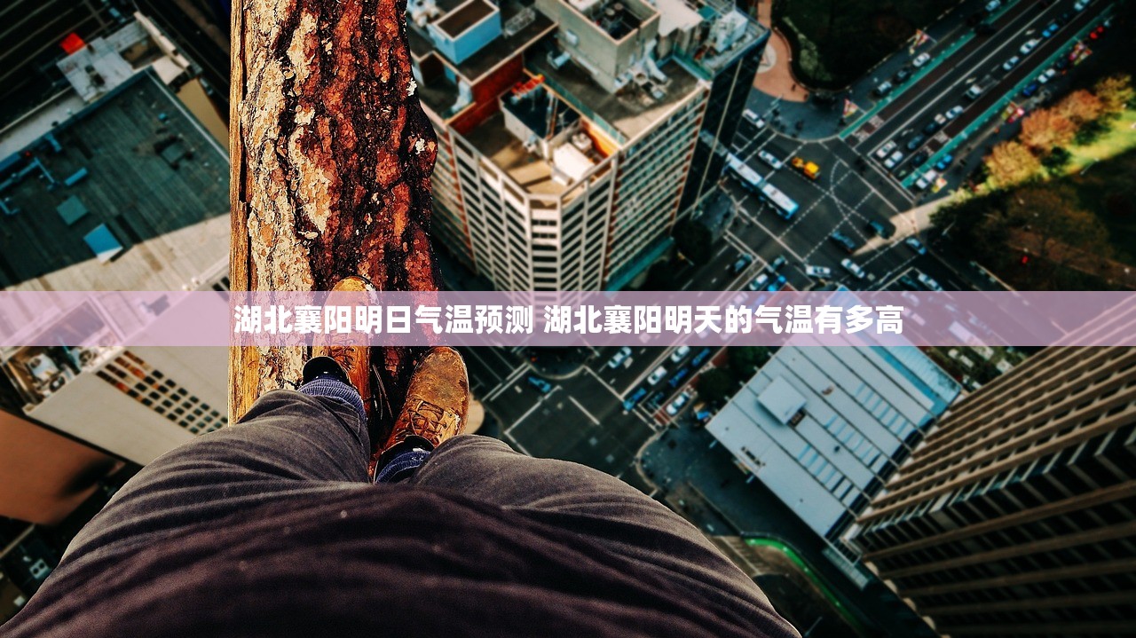 湖北襄阳明日气温预测 湖北襄阳明天的气温有多高