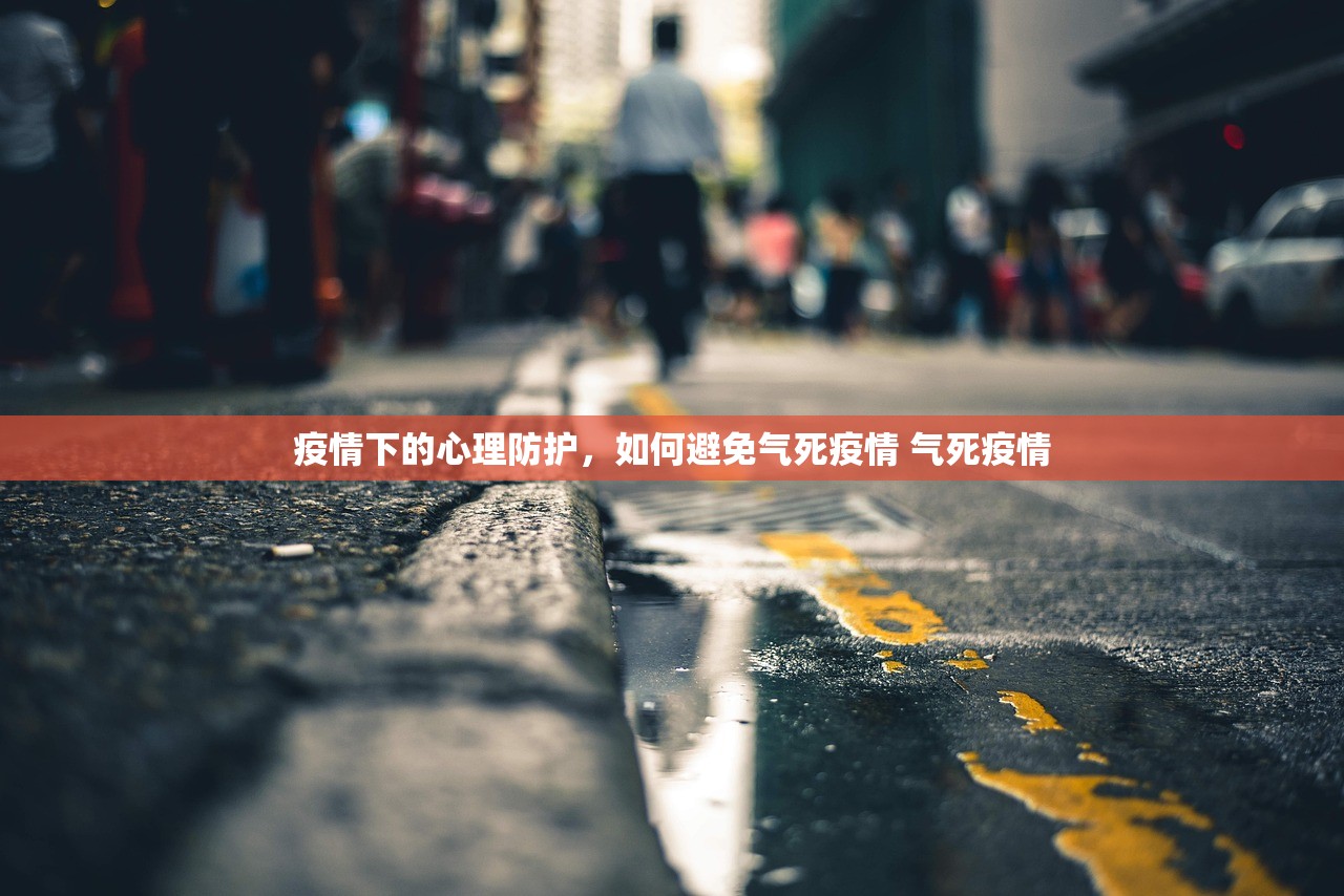 疫情下的心理防护，如何避免气死疫情 气死疫情
