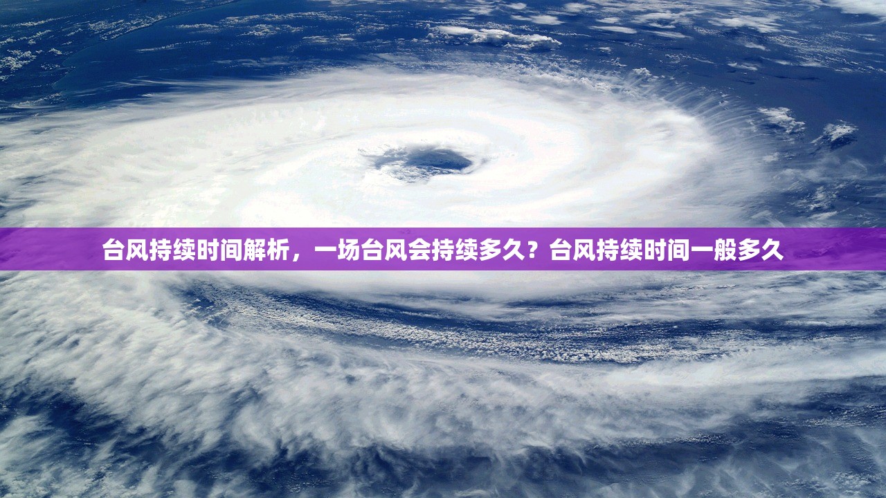 台风持续时间解析，一场台风会持续多久？台风持续时间一般多久