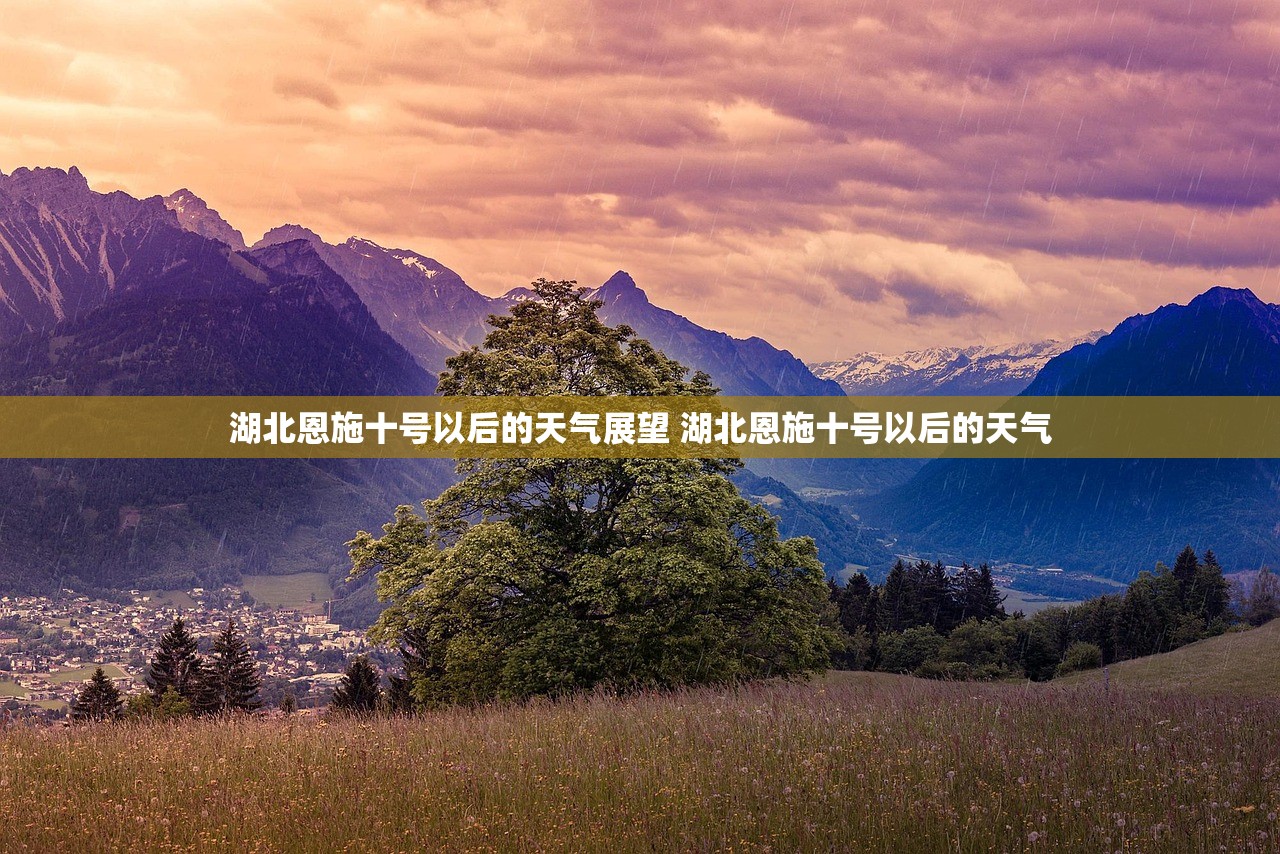 湖北恩施十号以后的天气展望 湖北恩施十号以后的天气