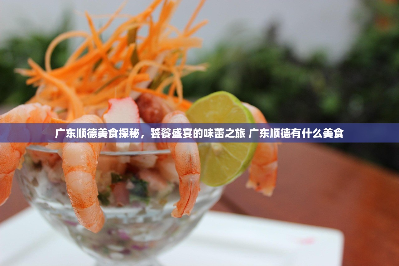 广东顺德美食探秘，饕餮盛宴的味蕾之旅 广东顺德有什么美食