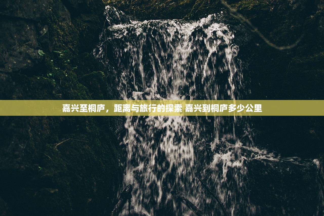 嘉兴至桐庐，距离与旅行的探索 嘉兴到桐庐多少公里