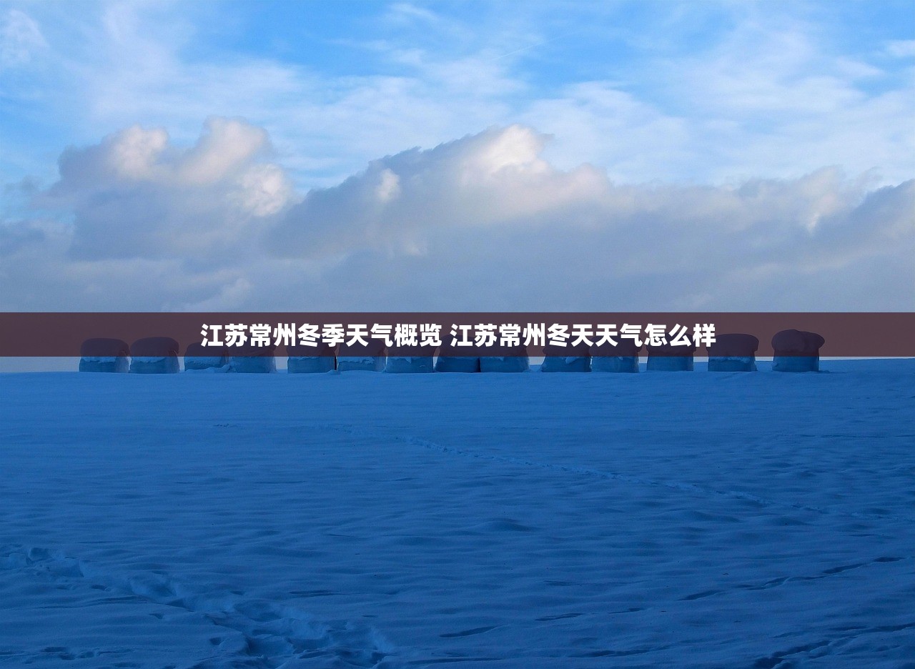 江苏常州冬季天气概览 江苏常州冬天天气怎么样 江苏常州冬季天气概览 江苏常州冬天天气怎么样