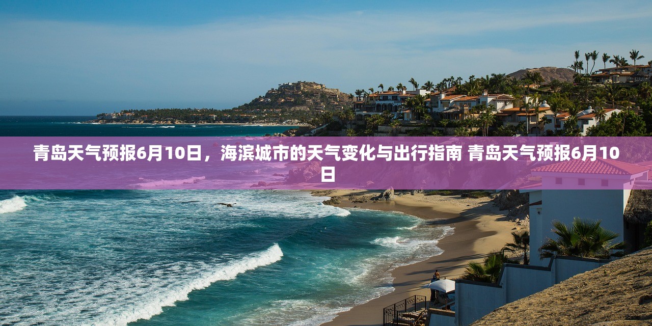 青岛天气预报6月10日，海滨城市的天气变化与出行指南 青岛天气预报6月10日