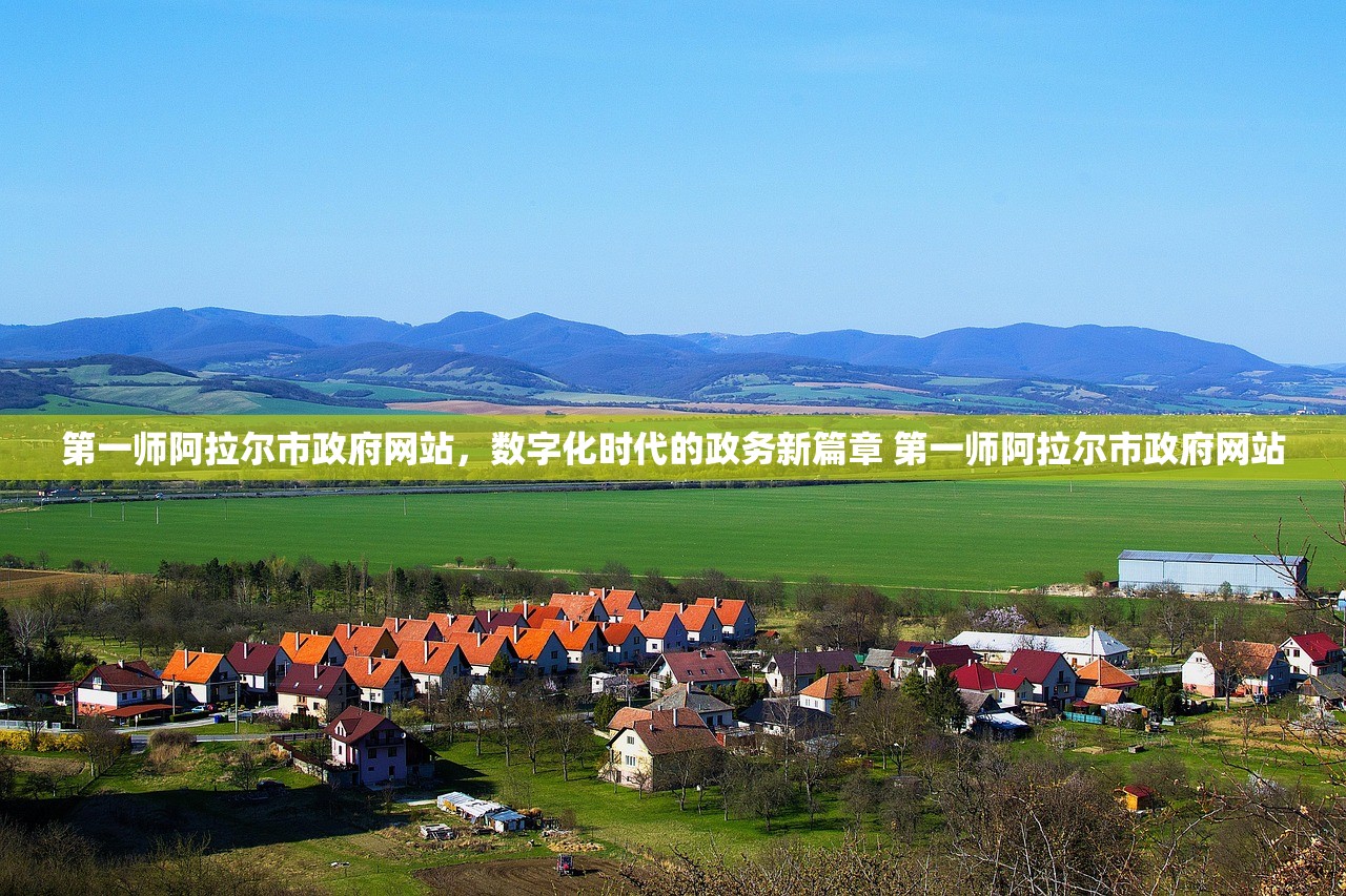第一师阿拉尔市政府网站,数字化时代的政务新篇章 第一师阿拉尔市政府网站 第一师阿拉尔市政府网站,数字化时代的政务新篇章 第一师阿拉尔市政府网站