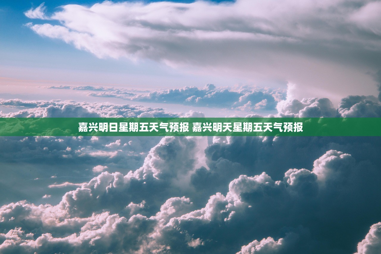 嘉兴明日星期五天气预报 嘉兴明天星期五天气预报 嘉兴明日星期五天气预报 嘉兴明天星期五天气预报