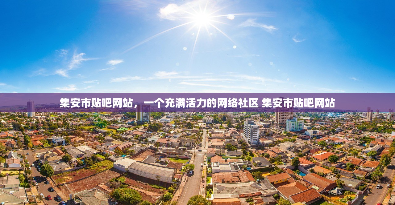 集安市贴吧网站，一个充满活力的网络社区 集安市贴吧网站