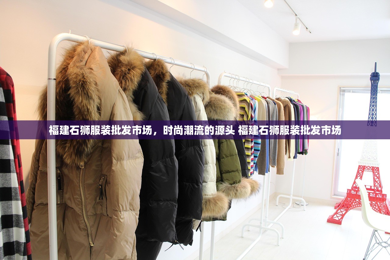 福建石狮服装批发市场，时尚潮流的源头 福建石狮服装批发市场