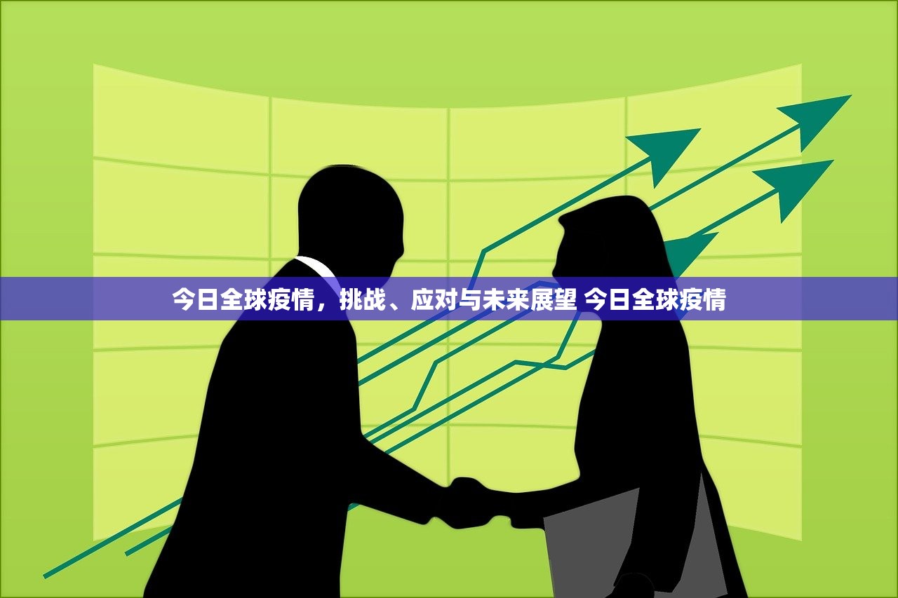 今日全球疫情，挑战、应对与未来展望 今日全球疫情