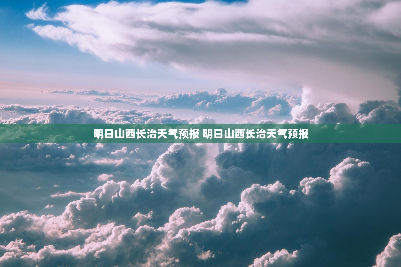 明日山西长治天气预报 明日山西长治天气预报 明日山西长治天气预报 明日山西长治天气预报
