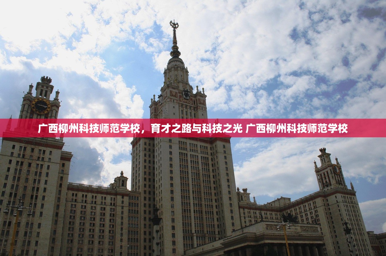 广西柳州科技师范学校，育才之路与科技之光 广西柳州科技师范学校