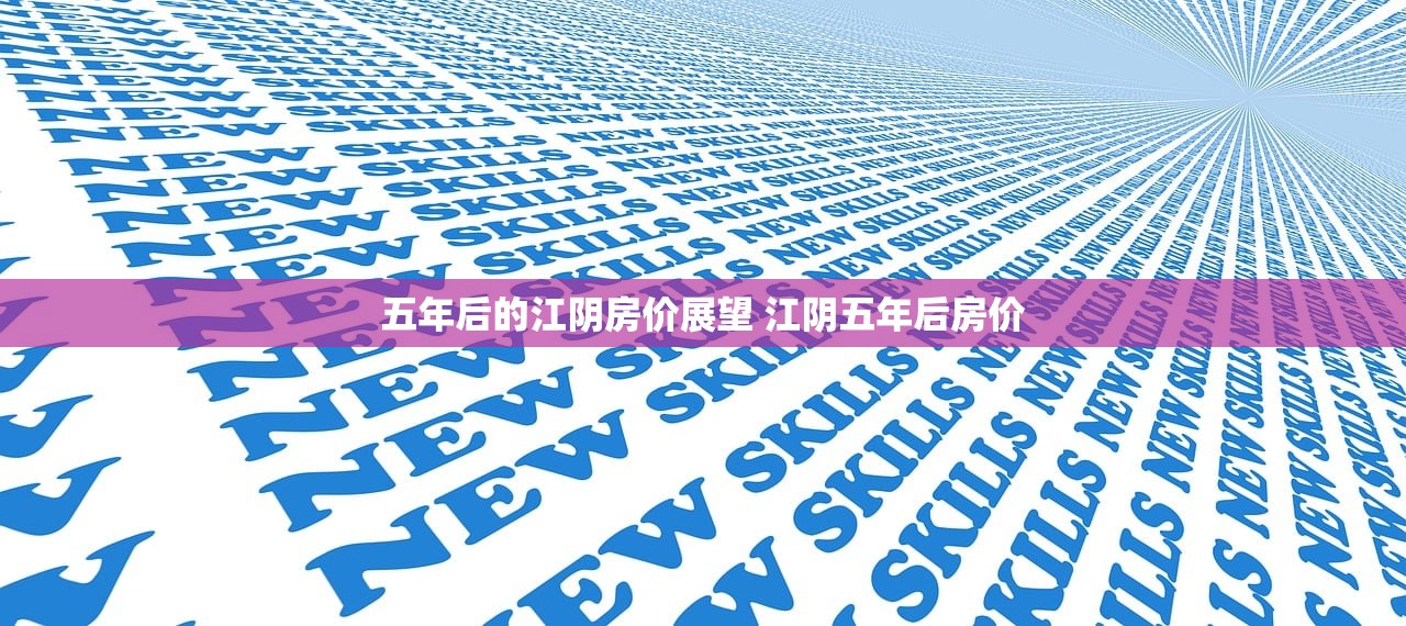 五年后的江阴房价展望 江阴五年后房价 五年后的江阴房价展望 江阴五年后房价