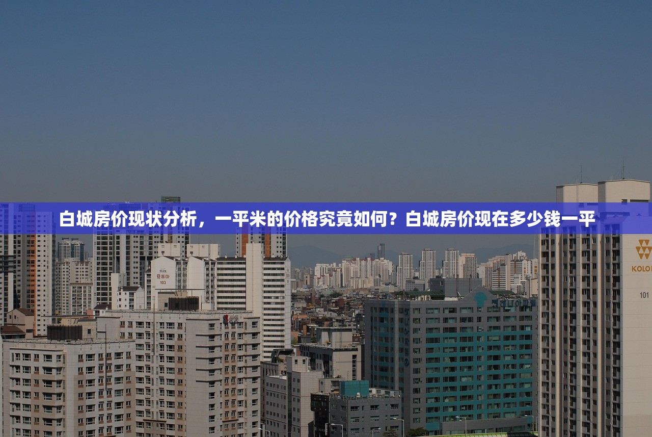 白城房价现状分析，一平米的价格究竟如何？白城房价现在多少钱一平
