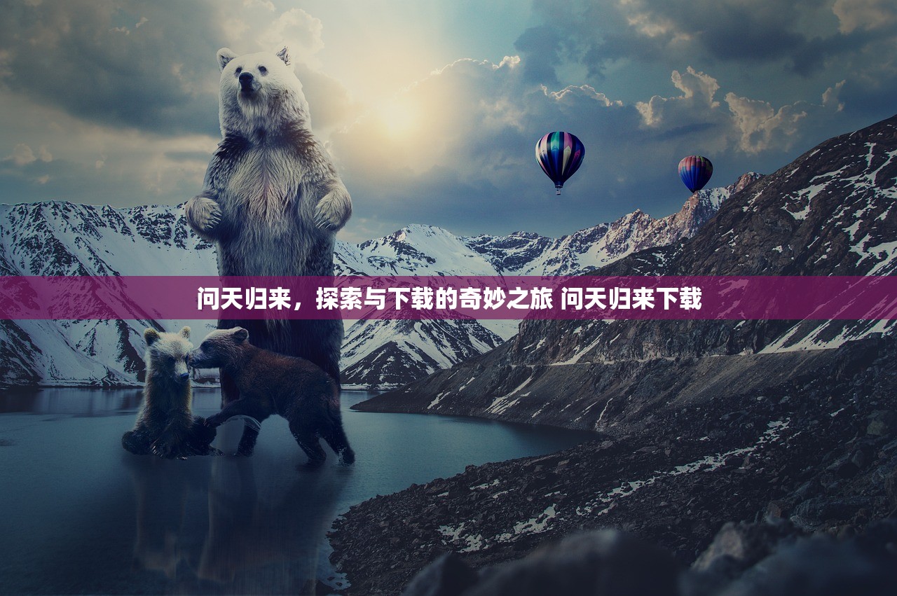 问天归来，探索与下载的奇妙之旅 问天归来下载